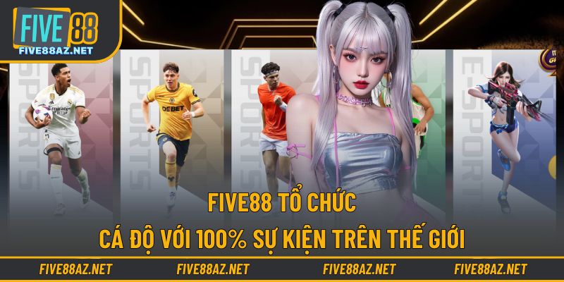 FIVE88 tổ chức cá độ với 100% sự kiện trên thế giới